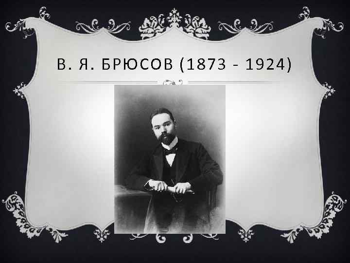 В. Я. БРЮСОВ (1873 - 1924) 