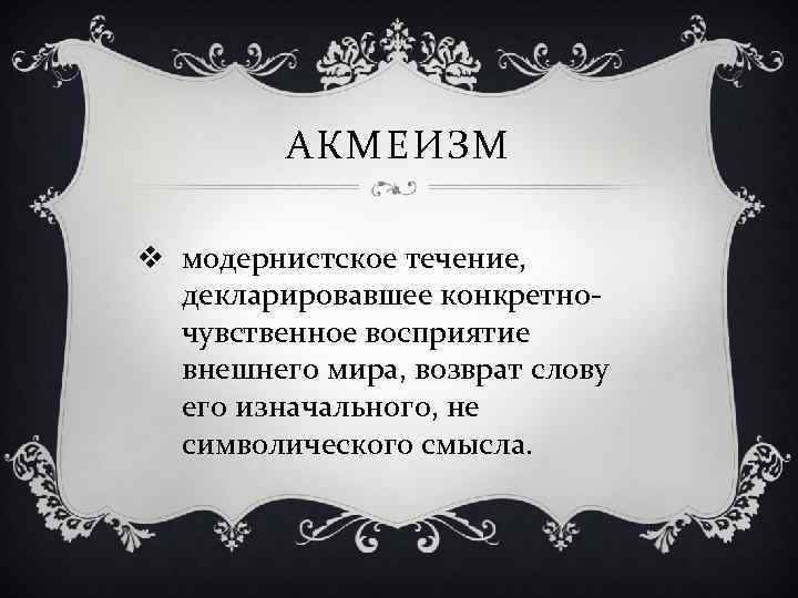 АКМЕИЗМ v модернистское течение, декларировавшее конкретночувственное восприятие внешнего мира, возврат слову его изначального, не