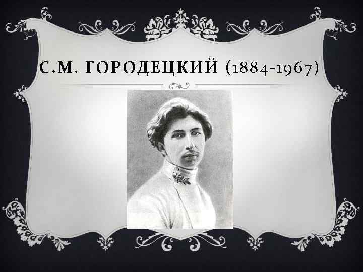 С. М. ГОРОДЕЦКИЙ (1884 -1967) 
