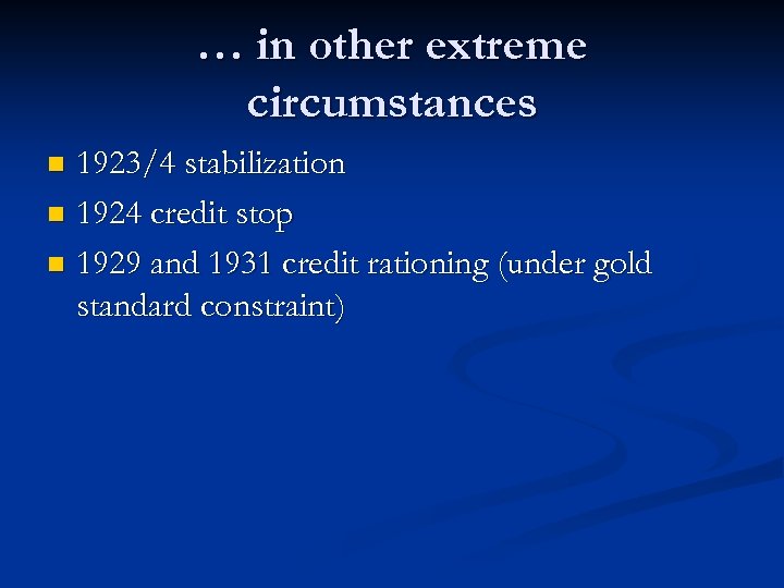 … in other extreme circumstances 1923/4 stabilization n 1924 credit stop n 1929 and