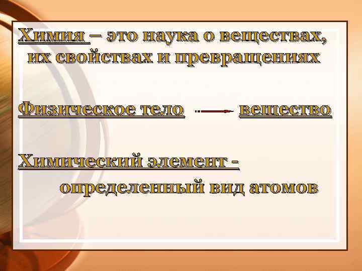 Химия – это наука о веществах, их свойствах и превращениях Физическое тело вещество Химический