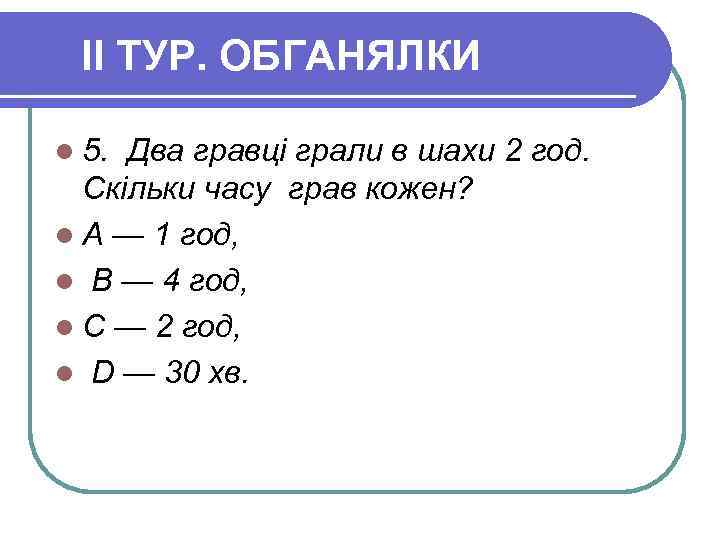II ТУР. ОБГАНЯЛКИ l 5. Два гравці грали в шахи 2 год. Скільки часу