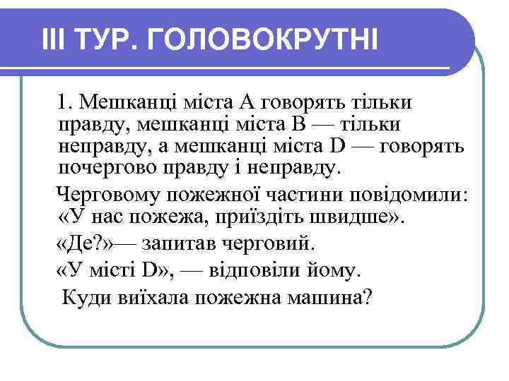 III ТУР. ГОЛОВОКРУТНІ 1. Мешканці міста А говорять тільки правду, мешканці міста В —