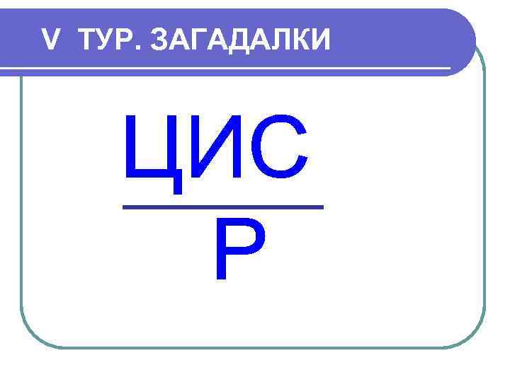 V ТУР. ЗАГАДАЛКИ 