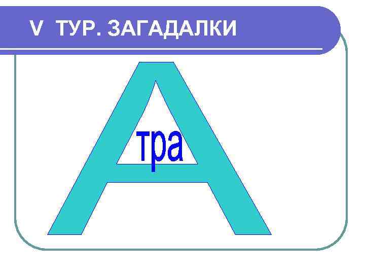 V ТУР. ЗАГАДАЛКИ 