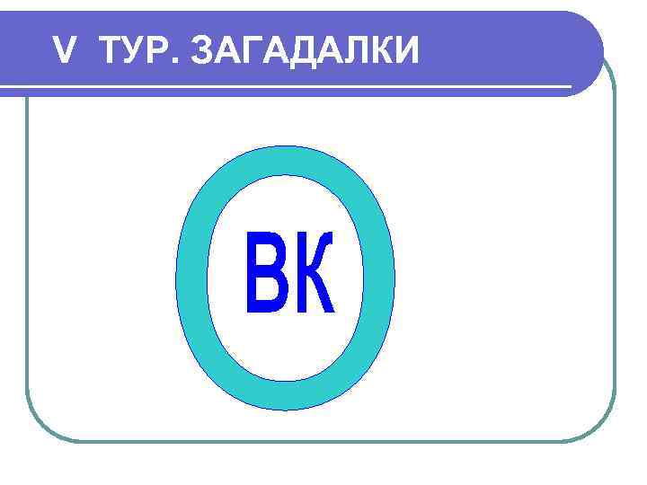 V ТУР. ЗАГАДАЛКИ 