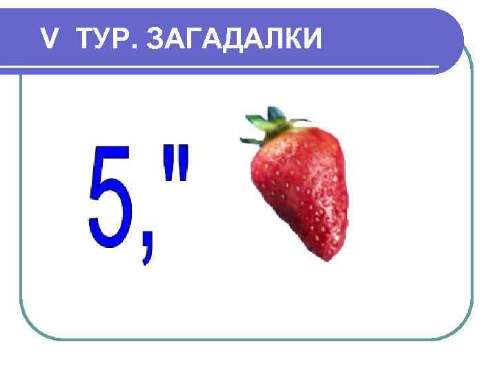 V ТУР. ЗАГАДАЛКИ 