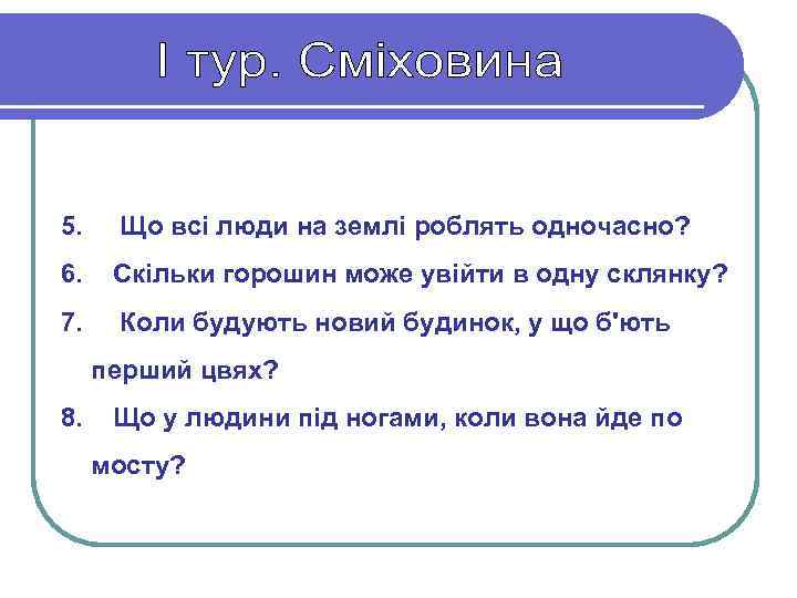 5. Що всі люди на землі роблять одночасно? 6. Скільки горошин може увійти в