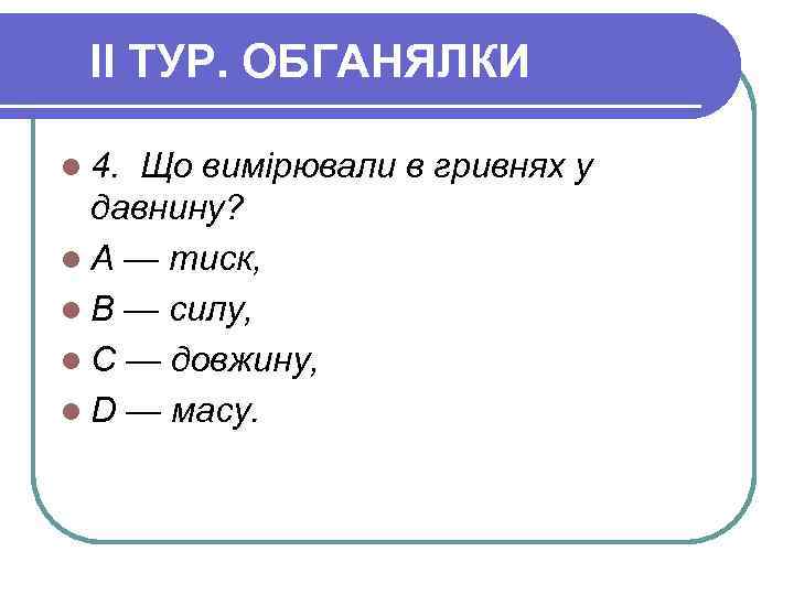 II ТУР. ОБГАНЯЛКИ l 4. Що вимірювали в гривнях у давнину? l А —