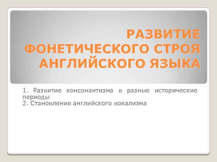 Развитие фонетики. Консонантизм в английском языке. Особенности развития фонетического строя. Историческое изменение фонетического строя английского языка. Вокализм и консонантизм в английском языке.