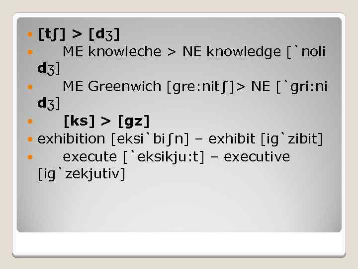 [t∫] > [dʒ] ME knowleche > NE knowledge [`noli dʒ] ME Greenwich [gre: nit∫]>