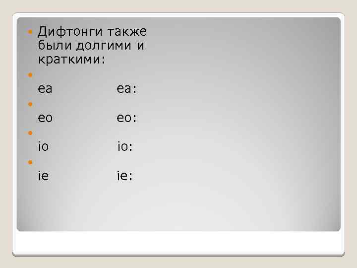  Дифтонги также были долгими и краткими: ea: eo: io: ie: 