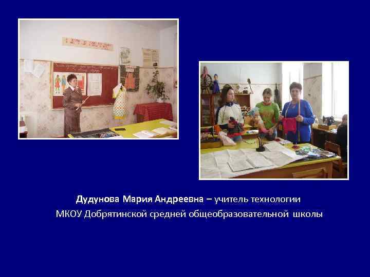 Дудунова Мария Андреевна – учитель технологии МКОУ Добрятинской средней общеобразовательной школы 