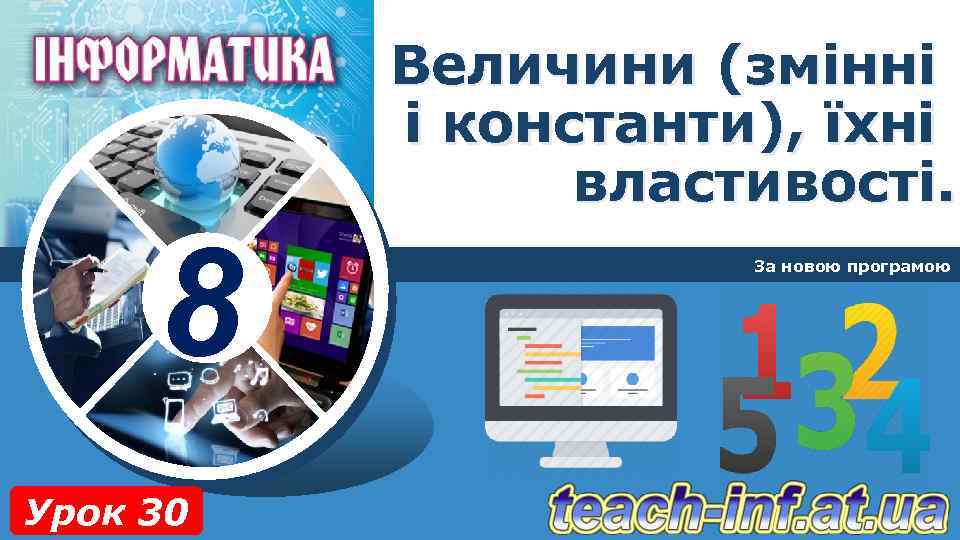 Величини (змінні і константи), їхні властивості. 8 Урок 30 За новою програмою 