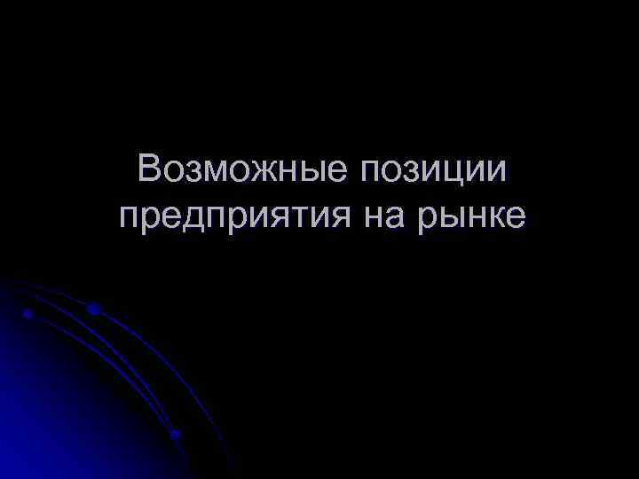 Возможные позиции предприятия на рынке 