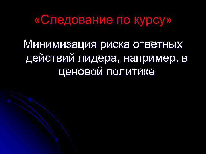  «Следование по курсу» Минимизация риска ответных действий лидера, например, в ценовой политике 