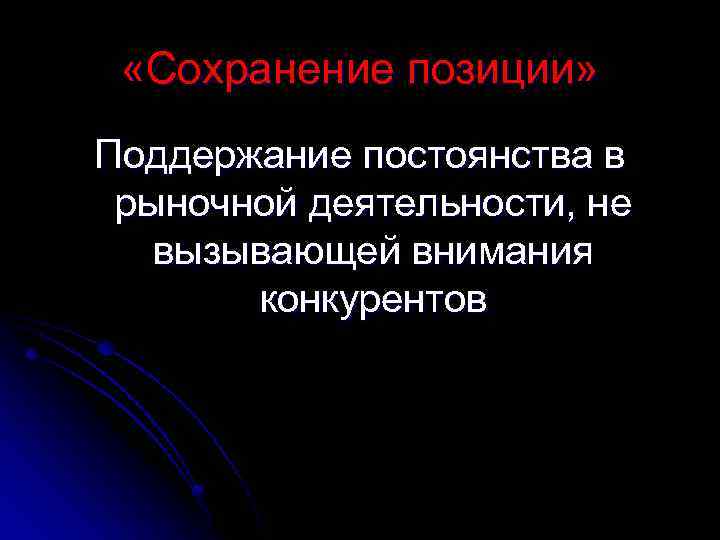  «Сохранение позиции» Поддержание постоянства в рыночной деятельности, не вызывающей внимания конкурентов 