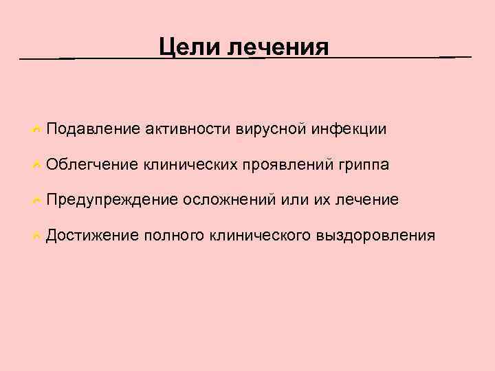 Цели лечения Подавление активности вирусной инфекции Облегчение клинических проявлений гриппа Предупреждение осложнений или их