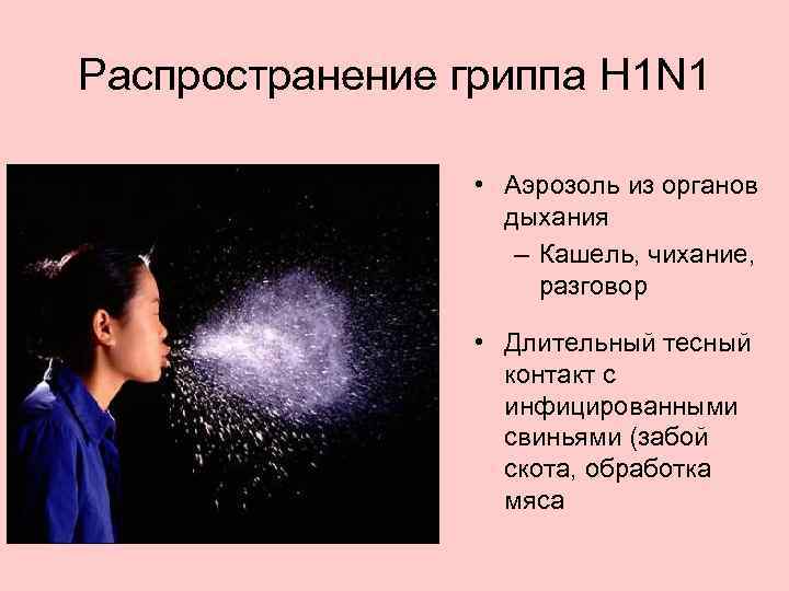 Распространение гриппа H 1 N 1 • Аэрозоль из органов дыхания – Кашель, чихание,