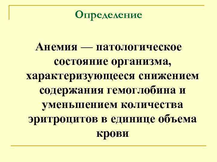 Определение Анемия — патологическое состояние организма, характеризующееся снижением содержания гемоглобина и уменьшением количества эритроцитов
