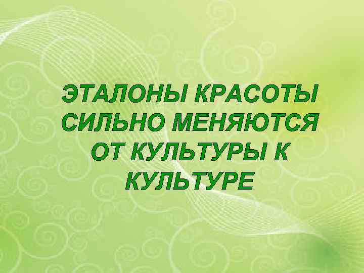 ЭТАЛОНЫ КРАСОТЫ СИЛЬНО МЕНЯЮТСЯ ОТ КУЛЬТУРЫ К КУЛЬТУРЕ 