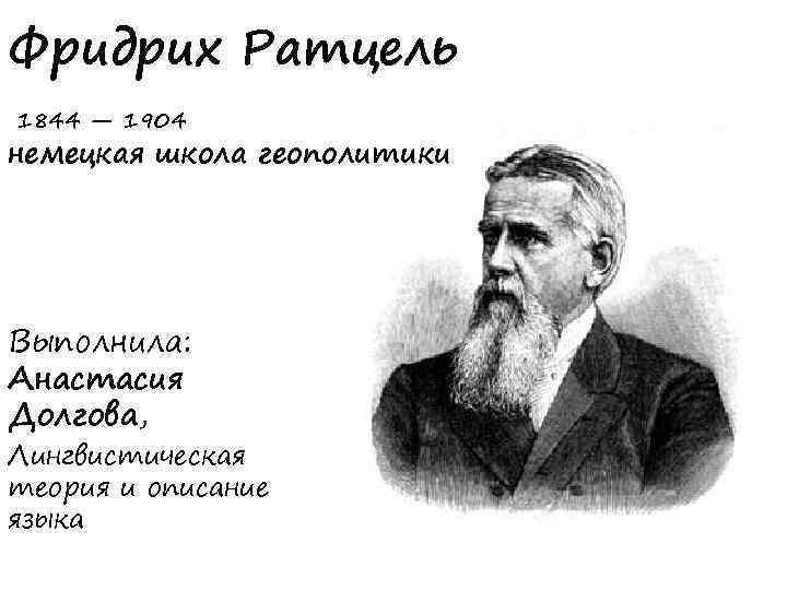 Фридрих Ратцель 1844 — 1904 немецкая школа геополитики Выполнила: Анастасия Долгова, Лингвистическая теория и