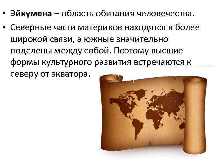  • Эйкумена – область обитания человечества. • Северные части материков находятся в более