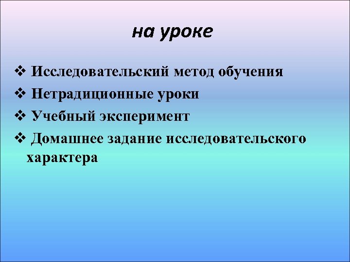 на уроке v Исследовательский метод обучения v Нетрадиционные уроки v Учебный эксперимент v Домашнее