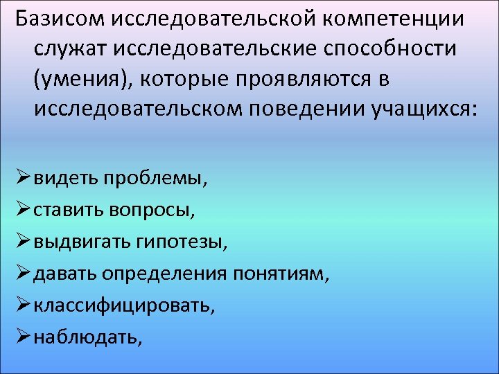 Базисом исследовательской компетенции служат исследовательские способности (умения), которые проявляются в исследовательском поведении учащихся: Ø