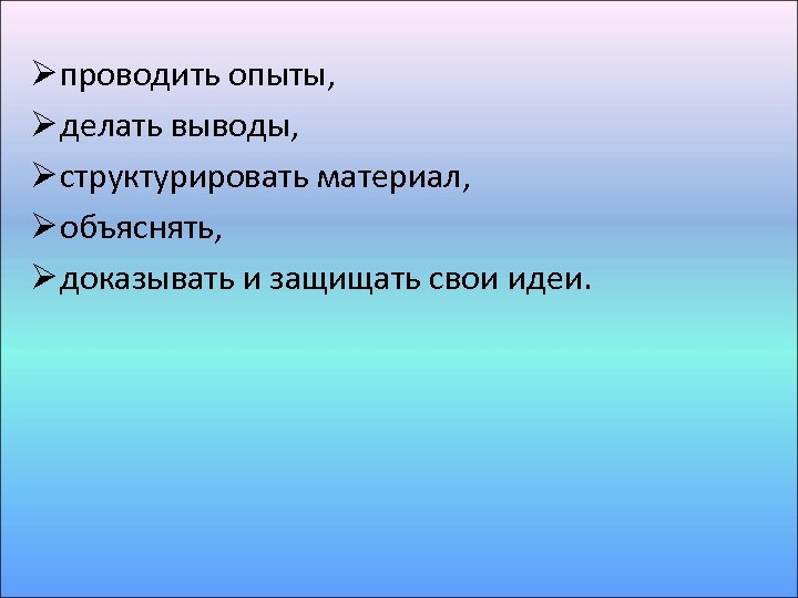 Ø проводить опыты, Ø делать выводы, Ø структурировать материал, Ø объяснять, Ø доказывать и