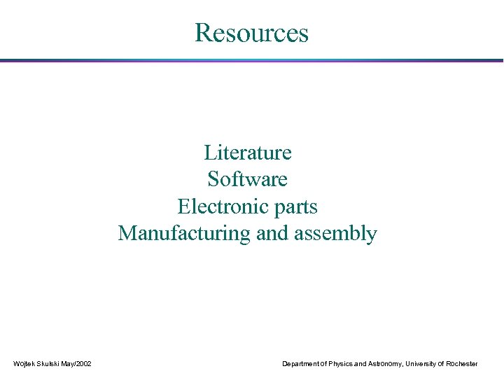 Resources Literature Software Electronic parts Manufacturing and assembly Wojtek Skulski May/2002 Department of Physics