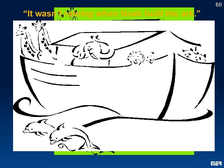 60 “It wasn’t raining when Noah built the ark. ” 