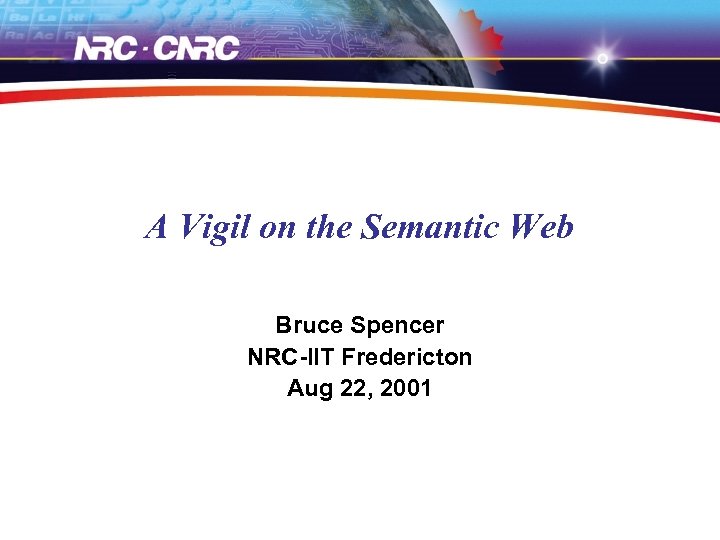 A Vigil on the Semantic Web Bruce Spencer NRC-IIT Fredericton Aug 22, 2001 