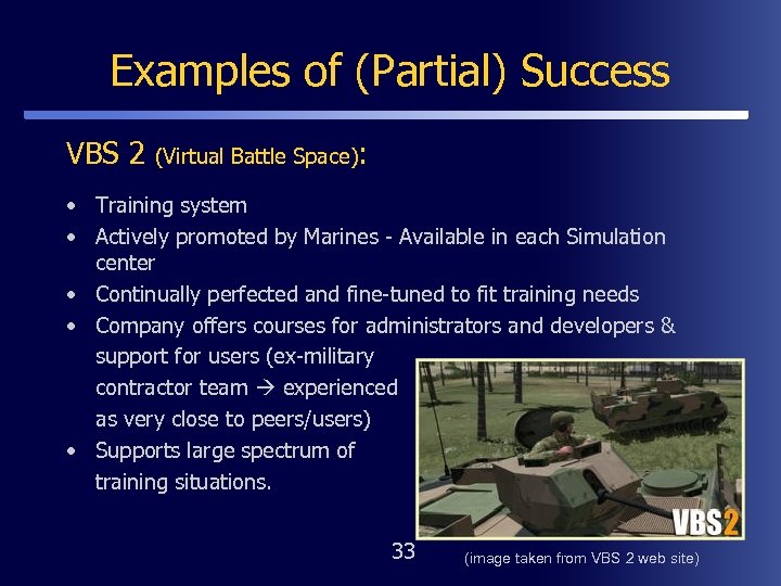 Examples of (Partial) Success VBS 2 (Virtual Battle Space): • Training system • Actively