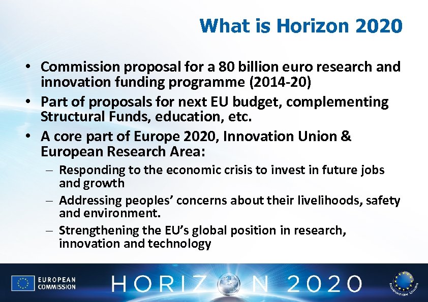 What is Horizon 2020 • Commission proposal for a 80 billion euro research and