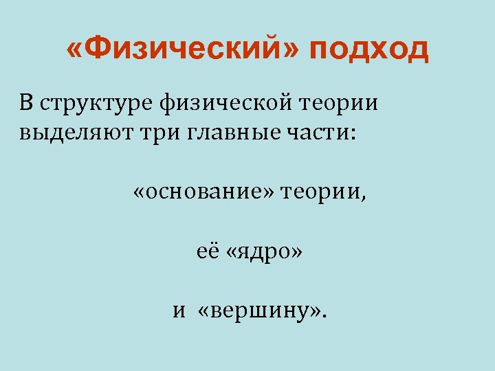  «Физический» подход В структуре физической теории выделяют три главные части: «основание» теории, её
