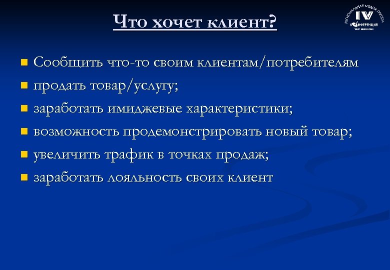 Что хочет клиент? Сообщить что-то своим клиентам/потребителям n продать товар/услугу; n заработать имиджевые характеристики;