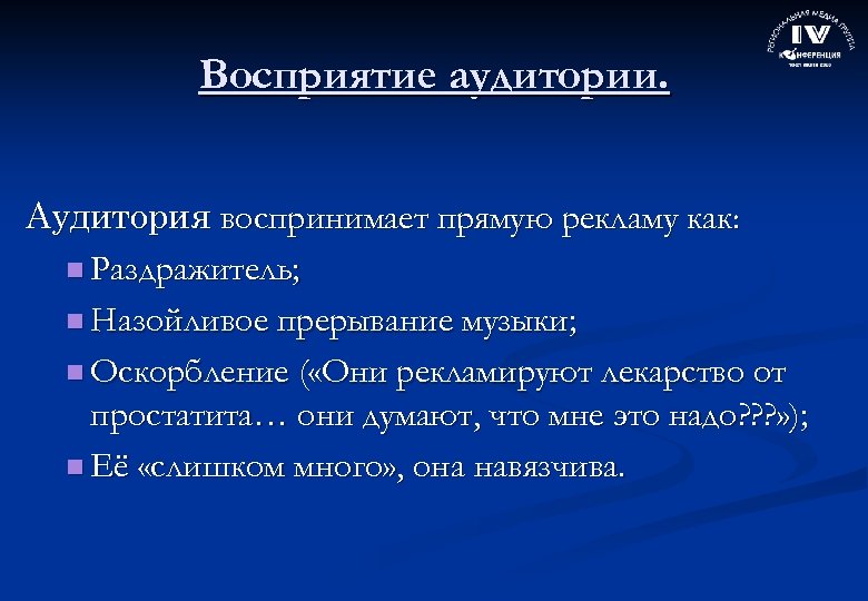 Восприятие аудитории. Аудитория воспринимает прямую рекламу как: n Раздражитель; n Назойливое прерывание музыки; n