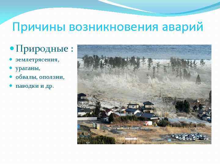 Причины возникновения аварий Природные : землетрясения, ураганы, обвалы, оползни, паводки и др. 