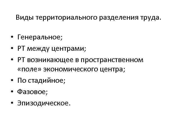 Виды территориального разделения труда. • Генеральное; • РТ между центрами; • РТ возникающее в