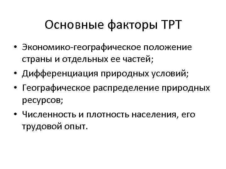 Основные факторы ТРТ • Экономико-географическое положение страны и отдельных ее частей; • Дифференциация природных