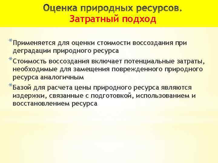 Затратный подход *Применяется для оценки стоимости воссоздания при деградации природного ресурса *Стоимость воссоздания включает