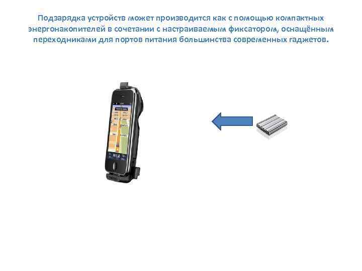 Подзарядка устройств может производится как с помощью компактных энергонакопителей в сочетании с настраиваемым фиксатором,