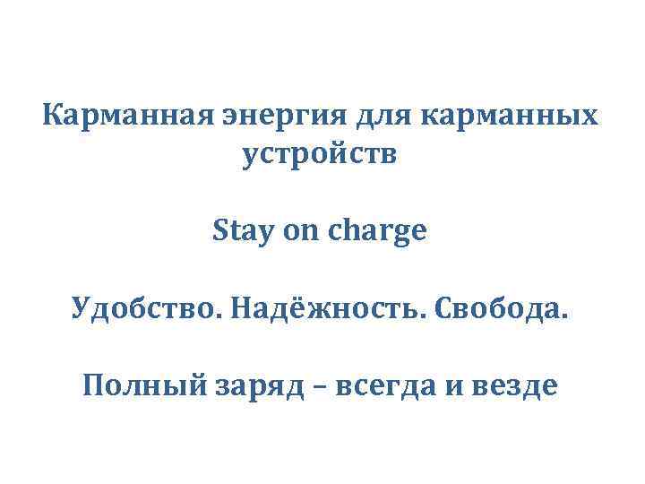 Карманная энергия для карманных устройств Stay on charge Удобство. Надёжность. Свобода. Полный заряд –
