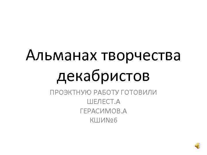 Альманах творчества декабристов ПРОЭКТНУЮ РАБОТУ ГОТОВИЛИ ШЕЛЕСТ. А ГЕРАСИМОВ. А КШИ№ 6 