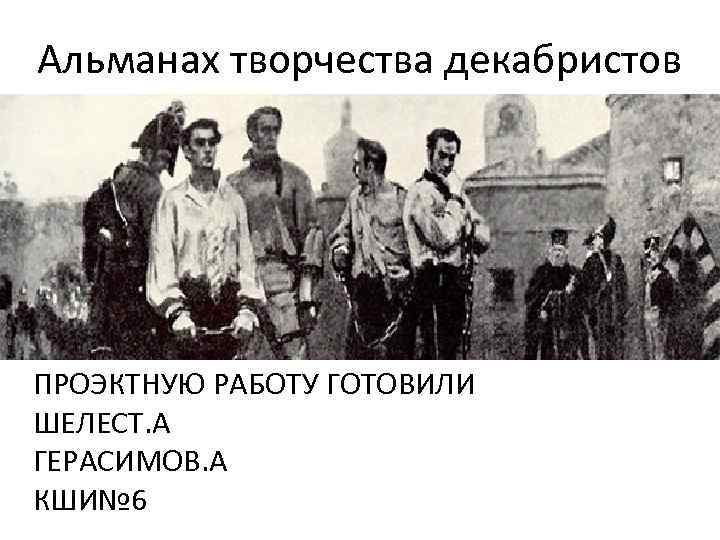Альманах творчества декабристов ПРОЭКТНУЮ РАБОТУ ГОТОВИЛИ ШЕЛЕСТ. А ГЕРАСИМОВ. А КШИ№ 6 