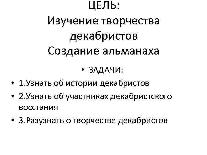 ЦЕЛЬ: Изучение творчества декабристов Создание альманаха • ЗАДАЧИ: • 1. Узнать об истории декабристов