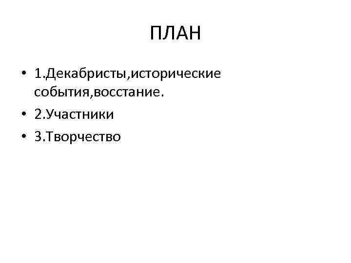 ПЛАН • 1. Декабристы, исторические события, восстание. • 2. Участники • 3. Творчество 