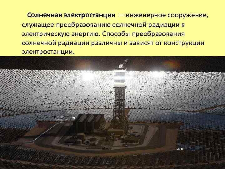  Солнечная электростанция — инженерное сооружение, служащее преобразованию солнечной радиации в электрическую энергию. Способы
