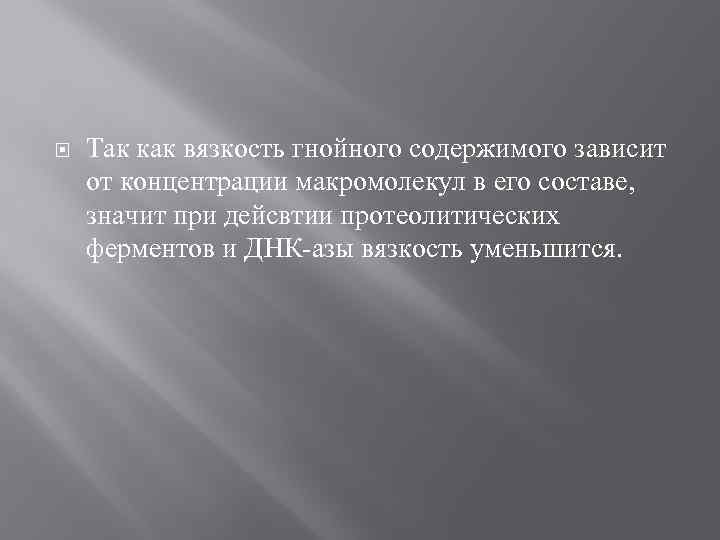  Так как вязкость гнойного содержимого зависит от концентрации макромолекул в его составе, значит